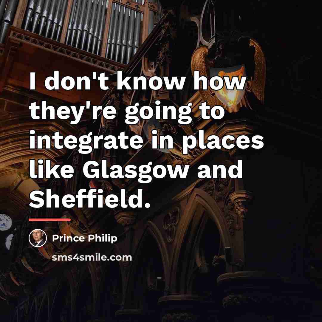 “I don't know how they're going to integrate in places…” quote by Prince Philip