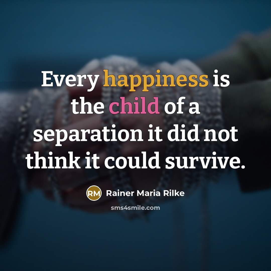 “Every happiness is the child of a separation it did…” quote by Rainer Maria Rilke