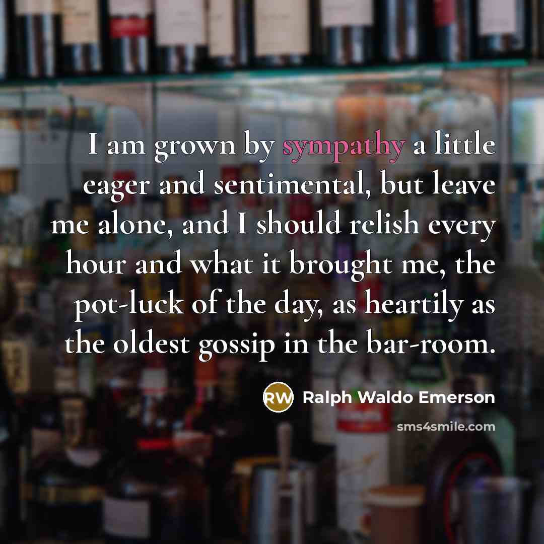 “I am grown by sympathy a little eager and sentimental,…” quote by Ralph Waldo Emerson