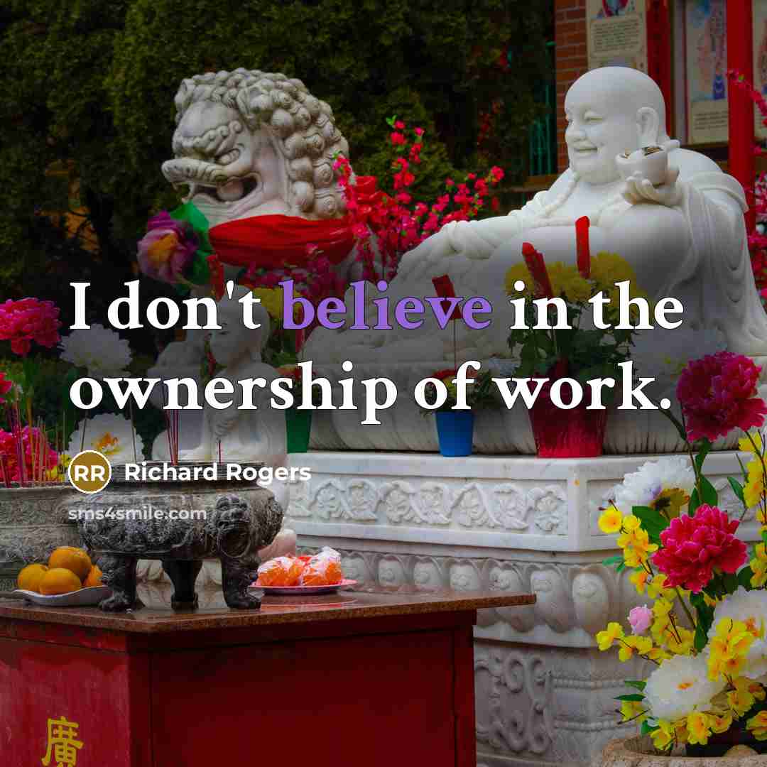 “I don't believe in the ownership of work.…” quote by Richard Rogers