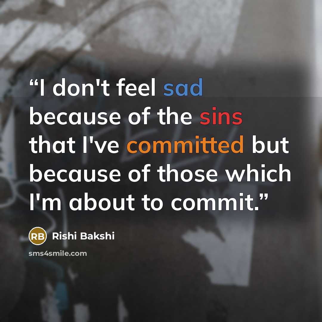 “I don't feel sad because of the sins that I've committed but because of those which I'm about to commit.” quote by Rishi Bakshi