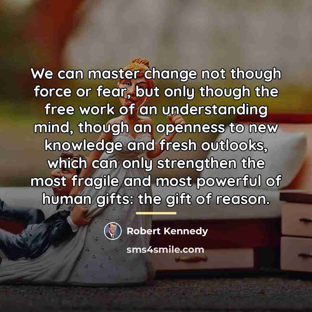 “We can master change not though force or fear, but…” quote by Robert Kennedy
