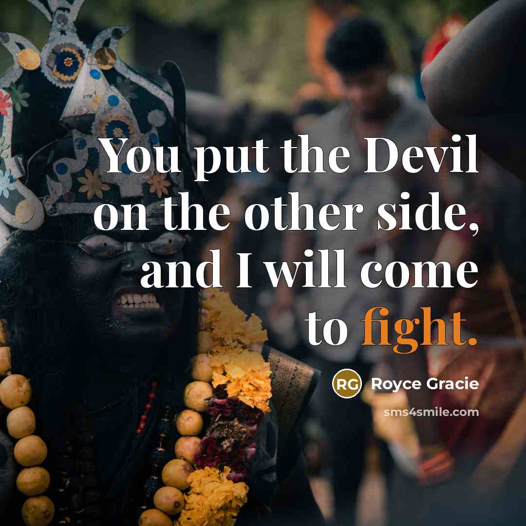 “You put the Devil on the other side, and I will come to fight.” quote by Royce Gracie