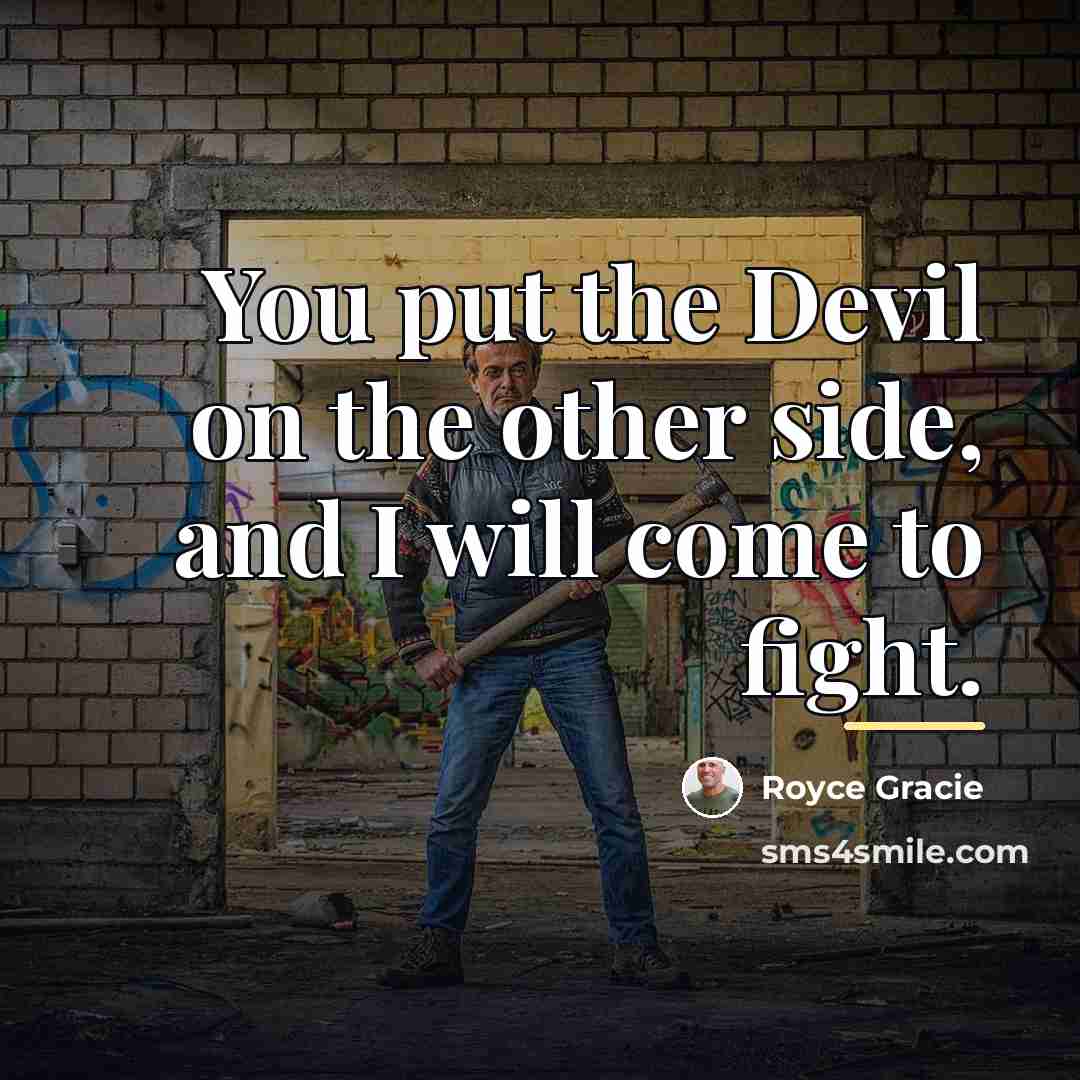 “You put the Devil on the other side, and I…” quote by Royce Gracie