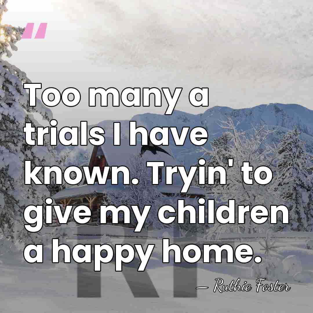 Too many a trials I have known. Tryin' to give my children&hellip; - Ruthie Foster