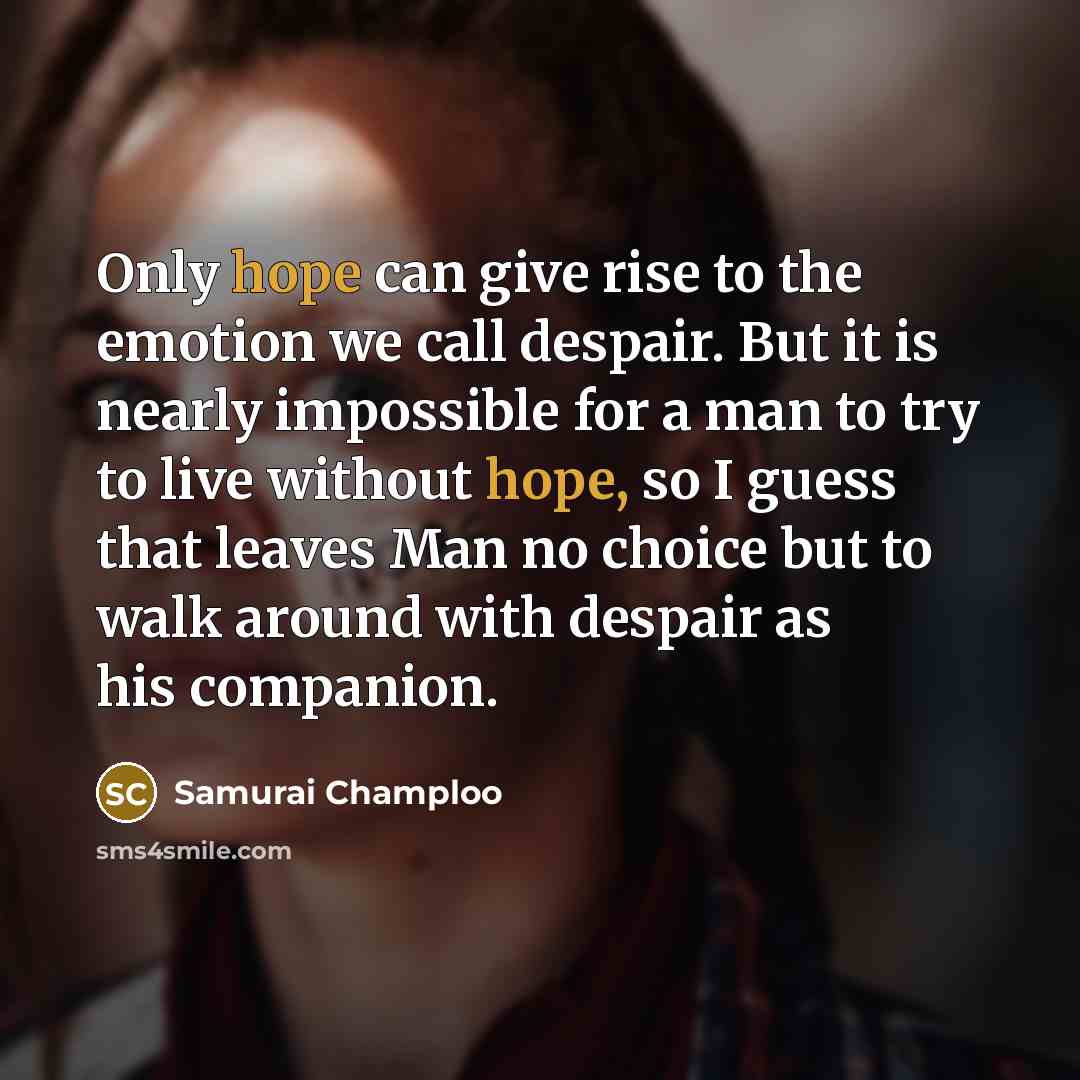“Only hope can give rise to the emotion we call despair. But it is nearly impossible for a man to try to live without hope, so I guess that leaves Man no choice but to walk around with despair as his companion.” quote by Samurai Champloo
