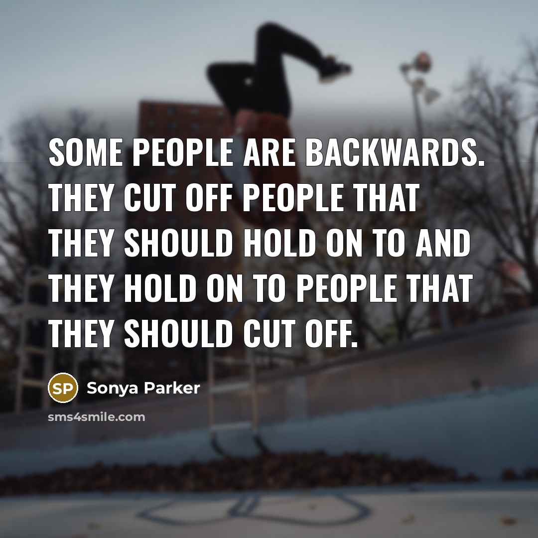 “Some people are backwards. They cut off people that they…” quote by Sonya Parker