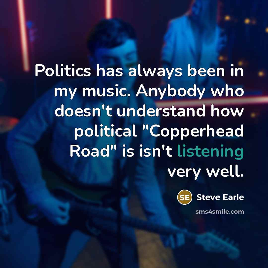 “Politics has always been in my music. Anybody who doesn't…” quote by Steve Earle
