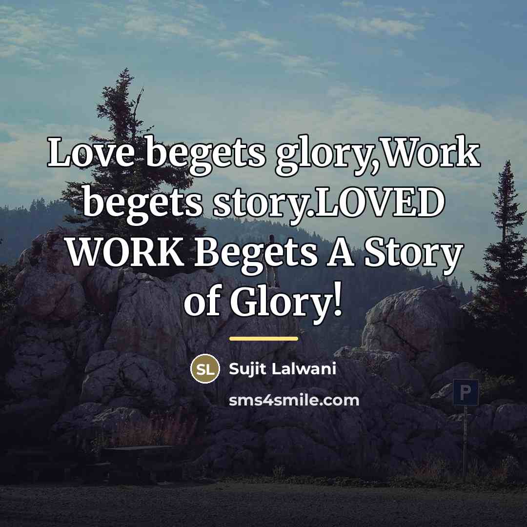 “Love begets glory,Work begets story.LOVED WORK Begets A Story of…” quote by Sujit Lalwani