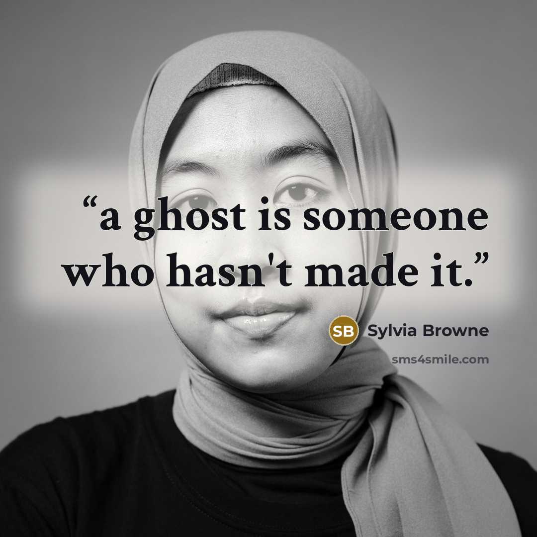 “a ghost is someone who hasn't made it.” quote by Sylvia Browne