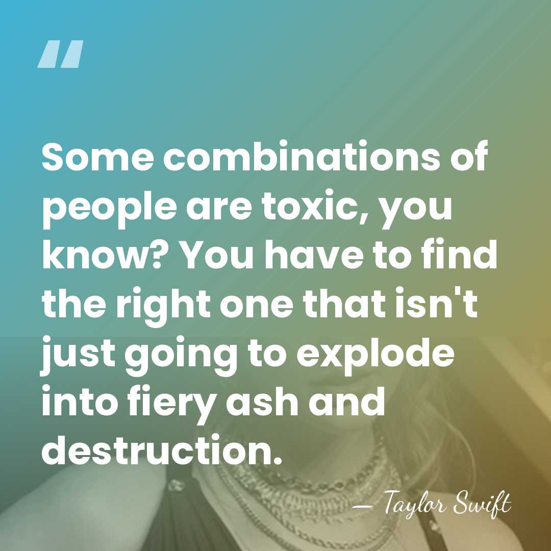 Some combinations of people are toxic, you know? You have to find&hellip; - Taylor Swift