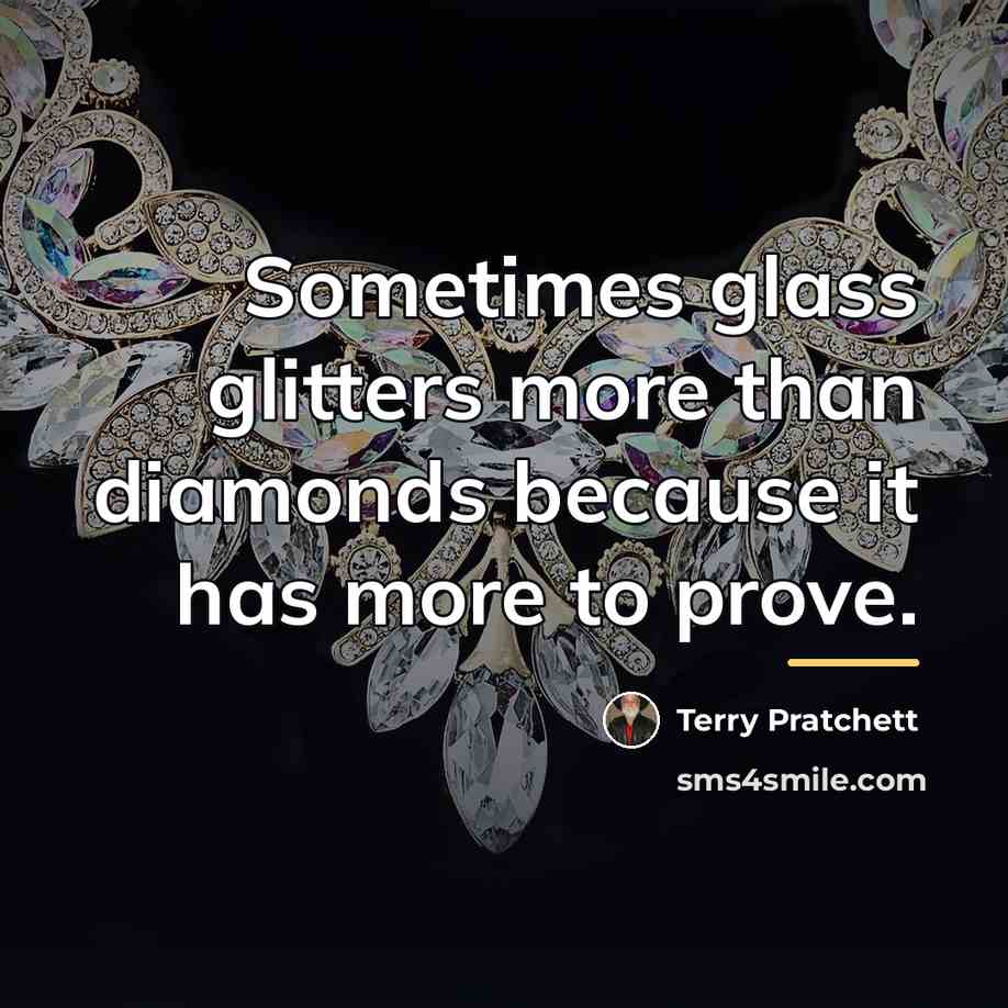 “Sometimes glass glitters more than diamonds because it has more…” quote by Terry Pratchett