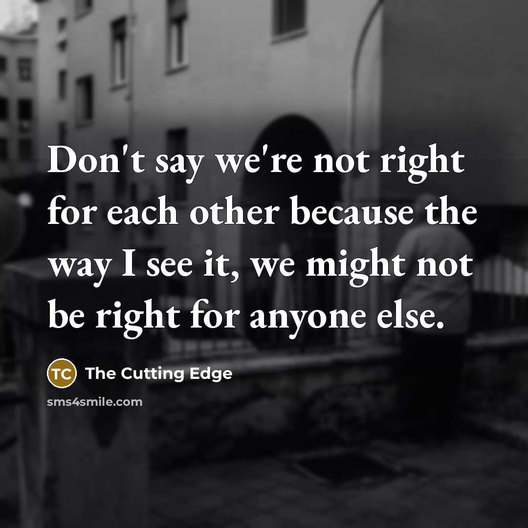 “Don't say we're not right for each other because the way I see it, we might not be right for anyone else.” quote by The Cutting Edge