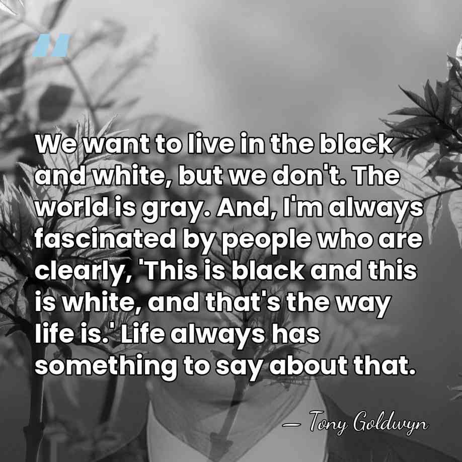 We want to live in the black and white, but we don't.&hellip; - Tony Goldwyn
