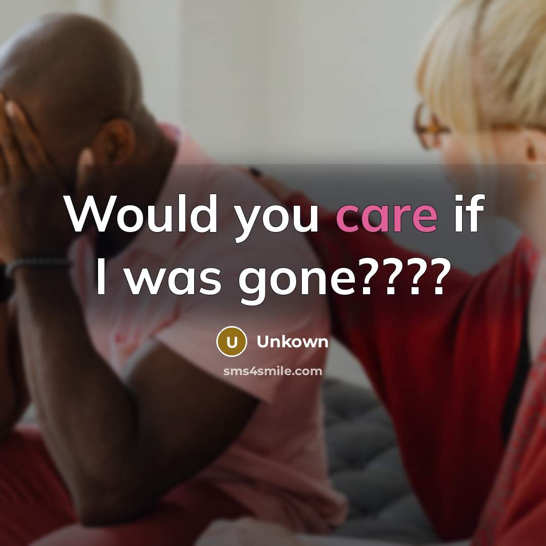 “Would you care if I was gone????” quote by Unkown