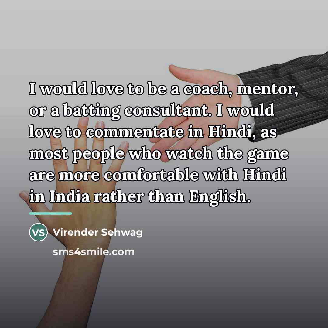 “I would love to be a coach, mentor, or a…” quote by Virender Sehwag