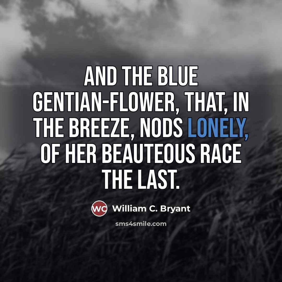“And the blue gentian-flower, that, in the breeze, Nods lonely,…” quote by William C. Bryant
