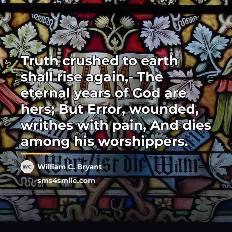 “Truth crushed to earth shall rise again,- The eternal years…” quote by William C. Bryant