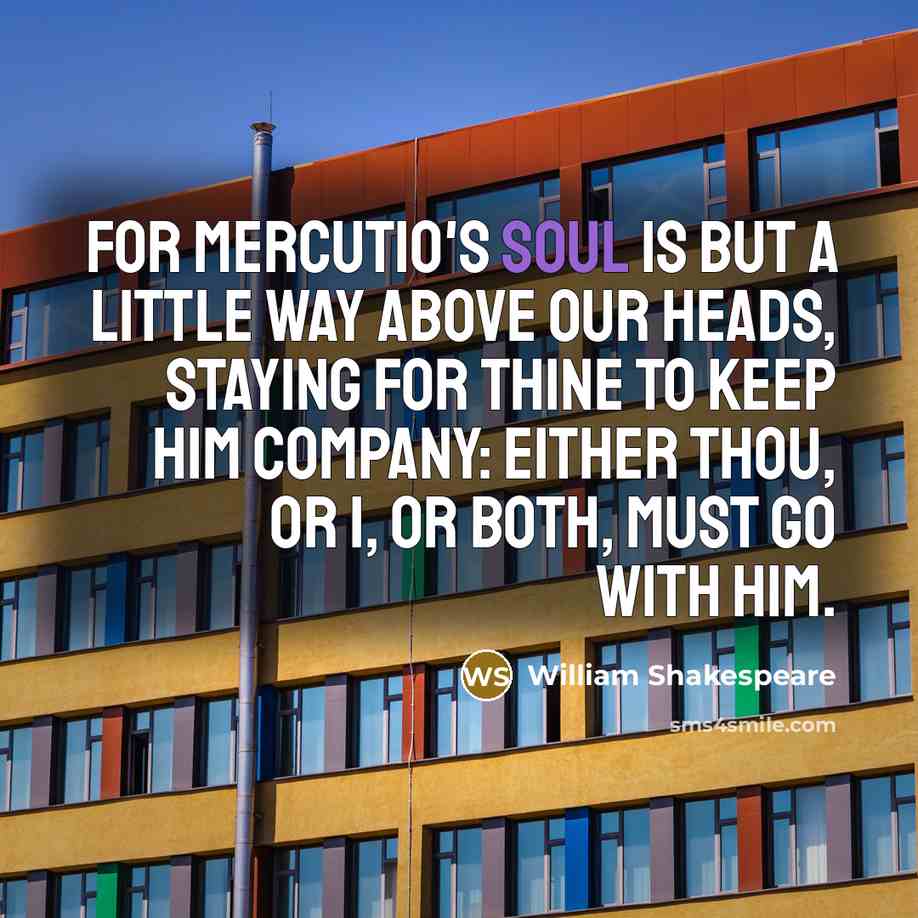 “for Mercutio's soul Is but a little way above our…” quote by William Shakespeare