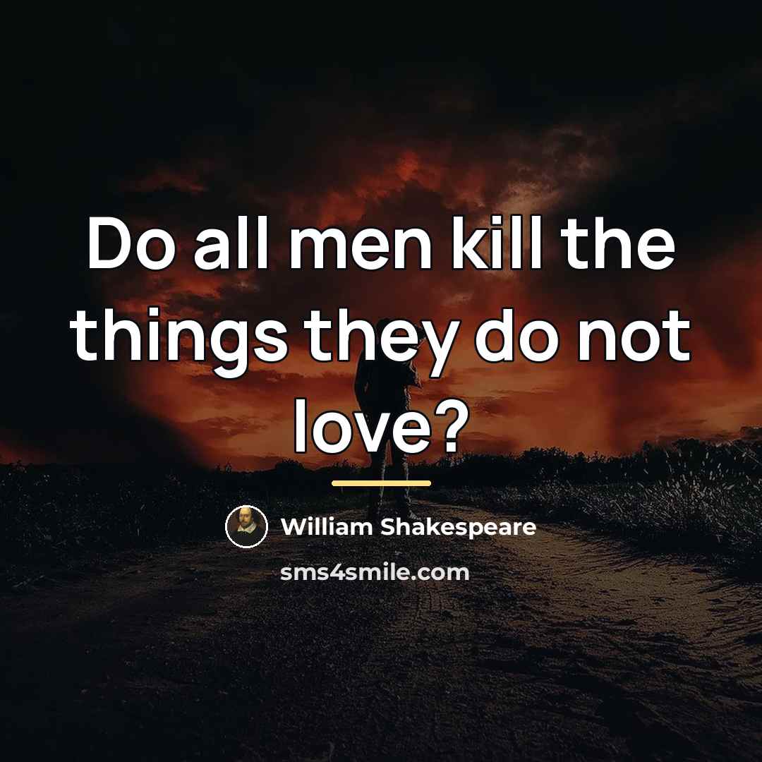 “Do all men kill the things they do not love?…” quote by William Shakespeare