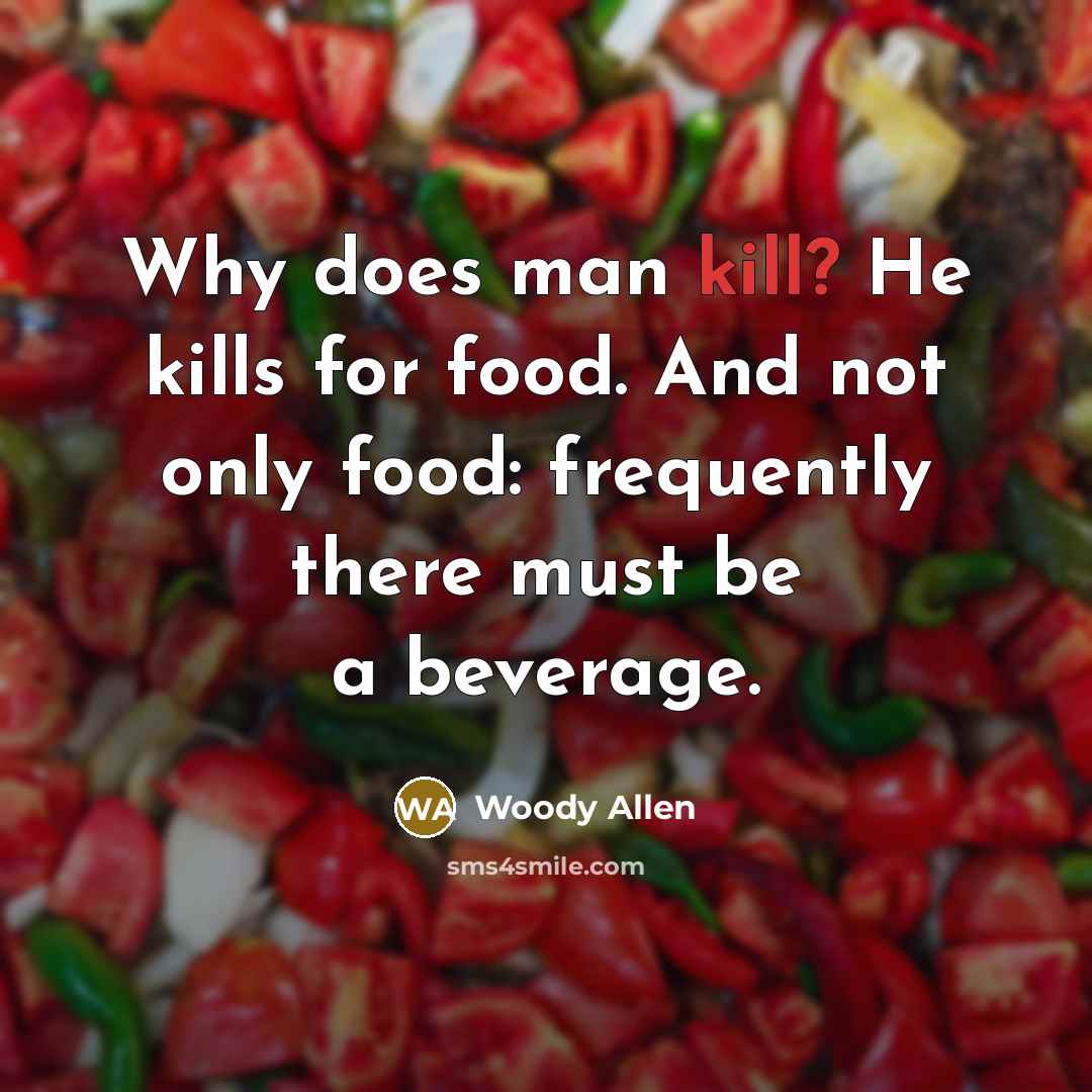 “Why does man kill? He kills for food. And not…” quote by Woody Allen
