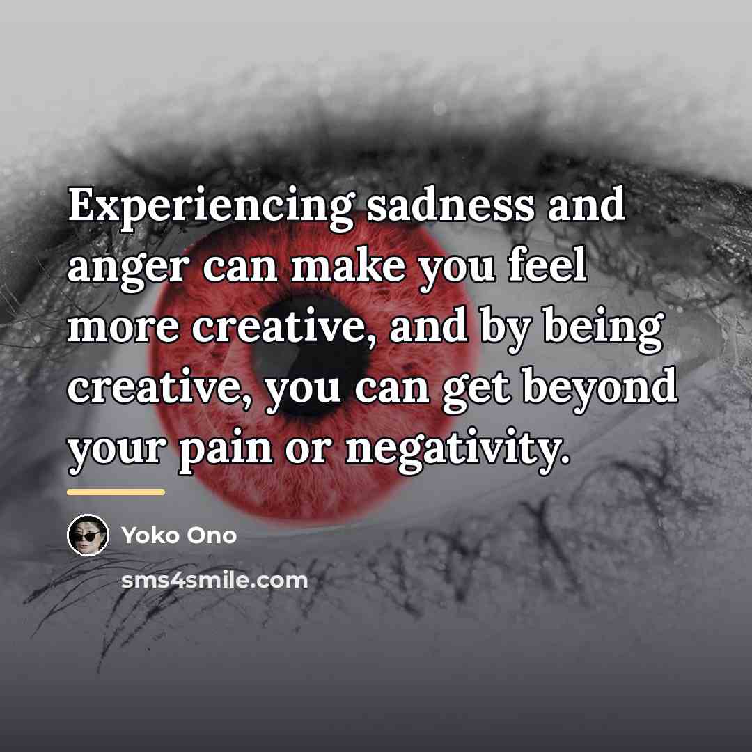“Experiencing sadness and anger can make you feel more creative,…” quote by Yoko Ono