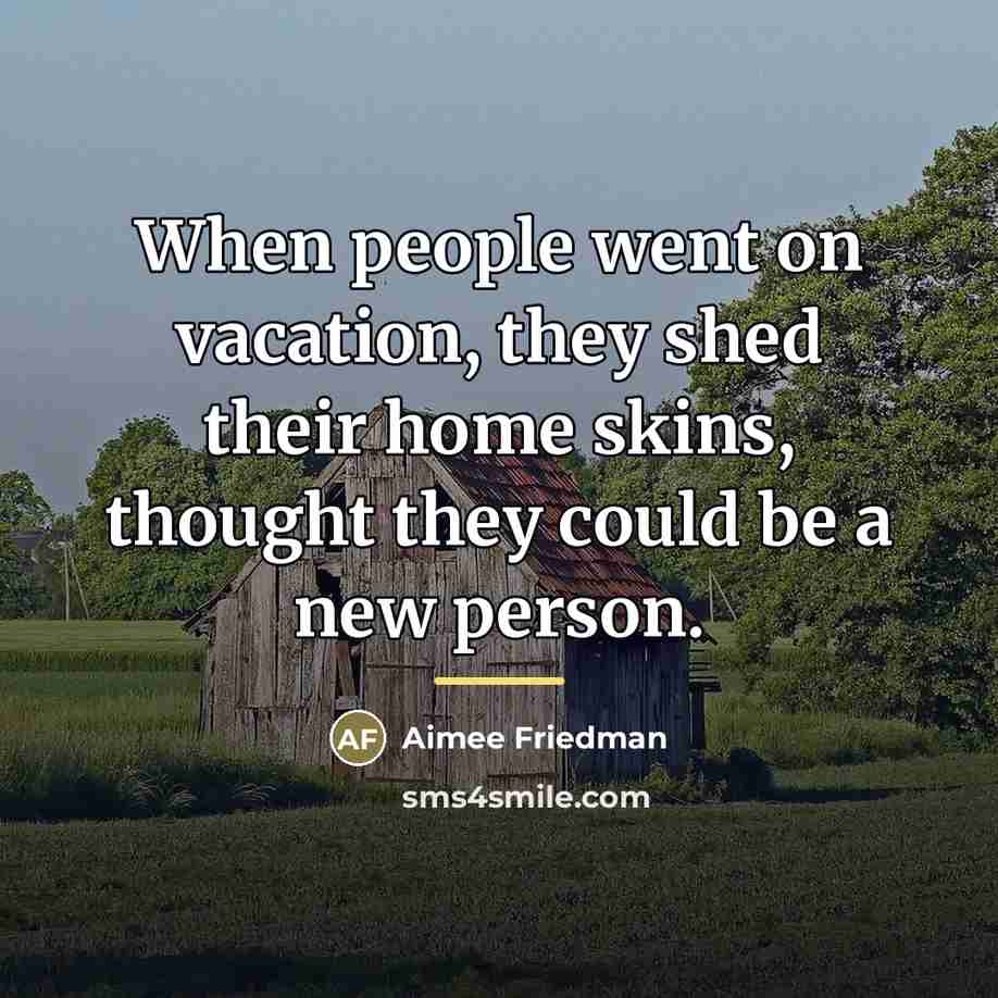 “When people went on vacation, they shed their home skins,…” quote by Aimee Friedman