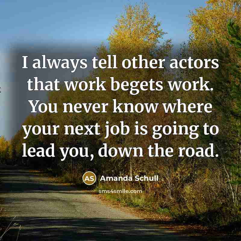 “I always tell other actors that work begets work. You…” quote by Amanda Schull