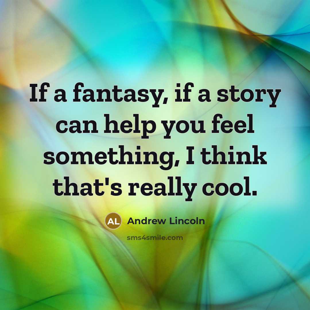 “If a fantasy, if a story can help you feel…” quote by Andrew Lincoln