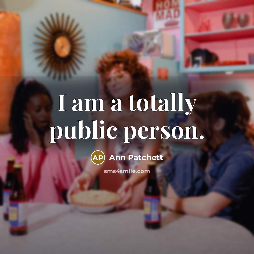 “I am a totally public person.…” quote by Ann Patchett