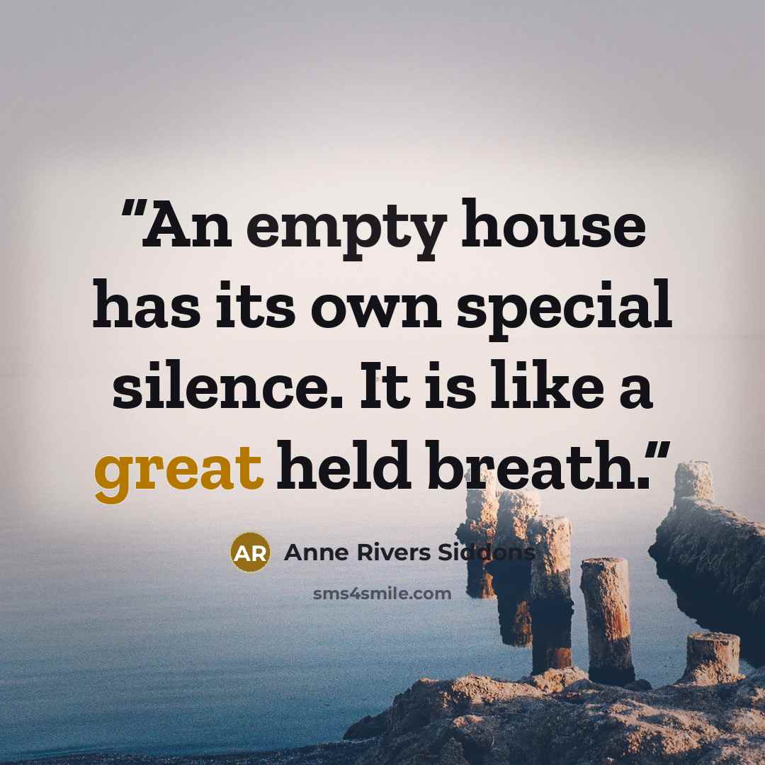 “An empty house has its own special silence. It is like a great held breath.” quote by Anne Rivers Siddons