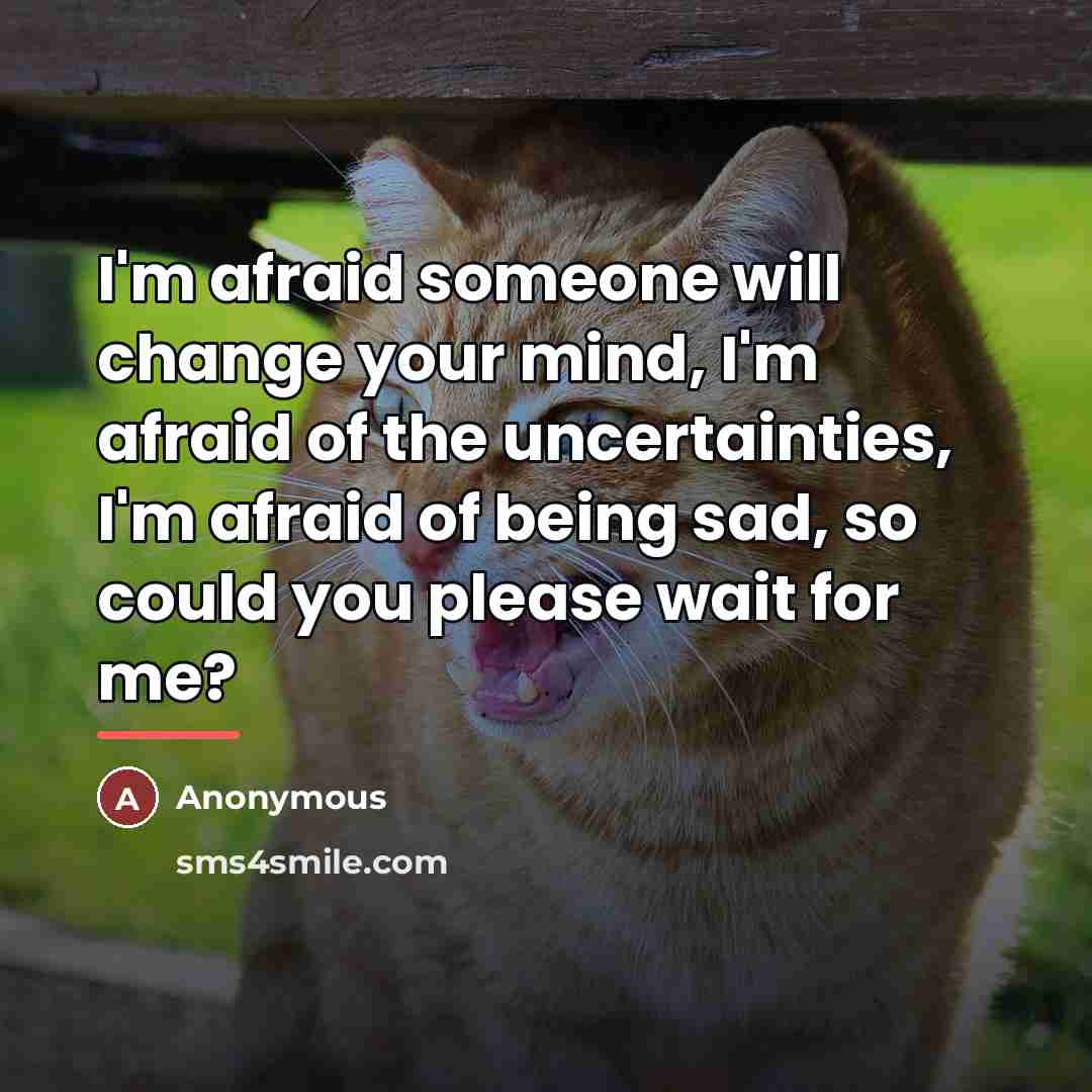 “I'm afraid someone will change your mind, I'm afraid of…” quote by Anonymous