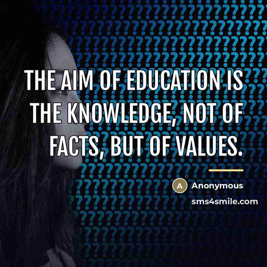 “The aim of education is the knowledge, not of facts,…” quote by Anonymous