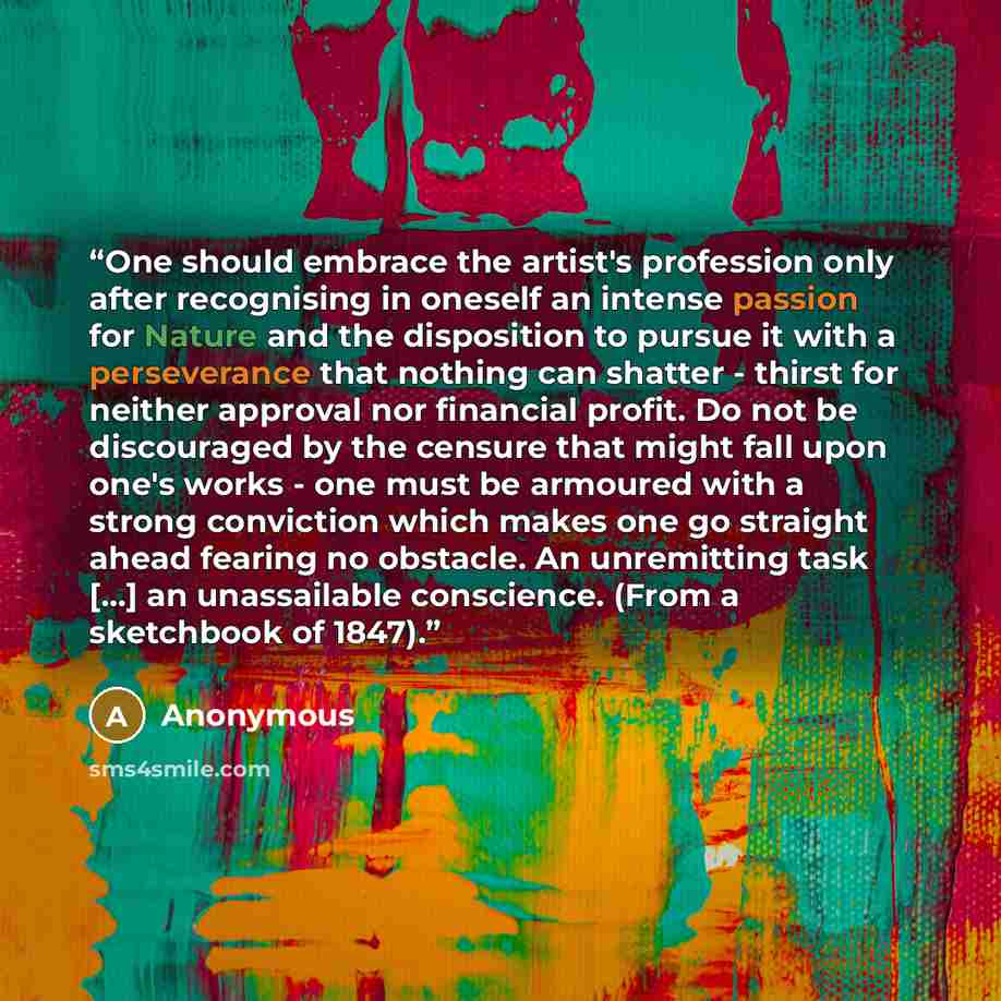 “One should embrace the artist's profession only after recognising in oneself an intense passion for Nature and the disposition to pursue it with a perseverance that nothing can shatter - thirst for neither approval nor financial profit. Do not be discouraged by the censure that might fall upon…” quote by Anonymous