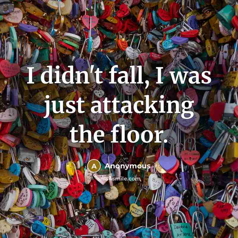 “I didn't fall, I was just attacking the floor.…” quote by Anonymous