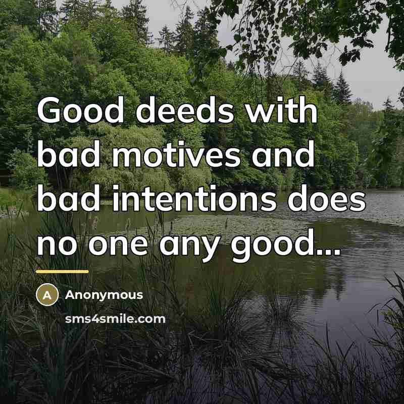 “Good deeds with bad motives and bad intentions does no…” quote by Anonymous