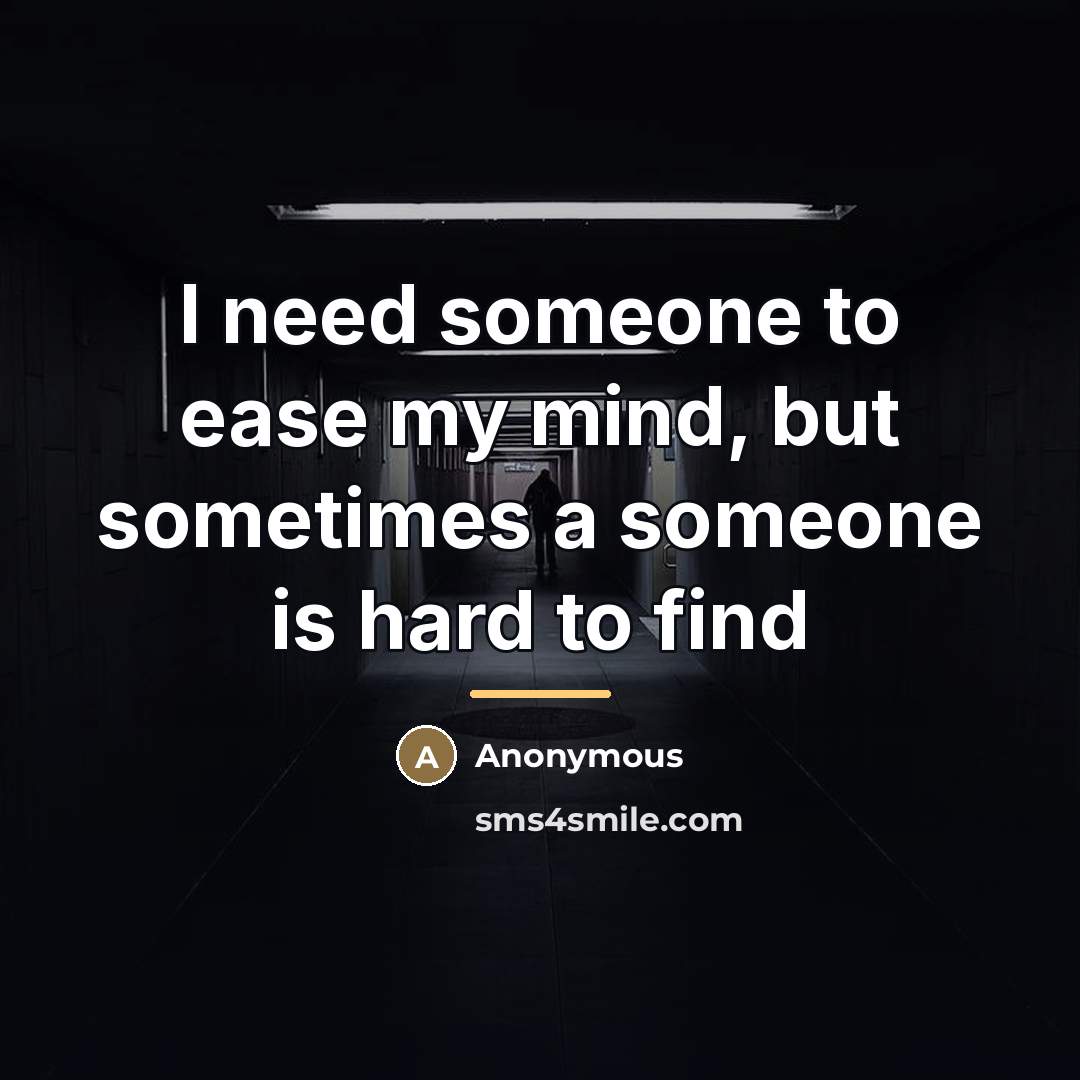 “I need someone to ease my mind, but sometimes a…” quote by Anonymous