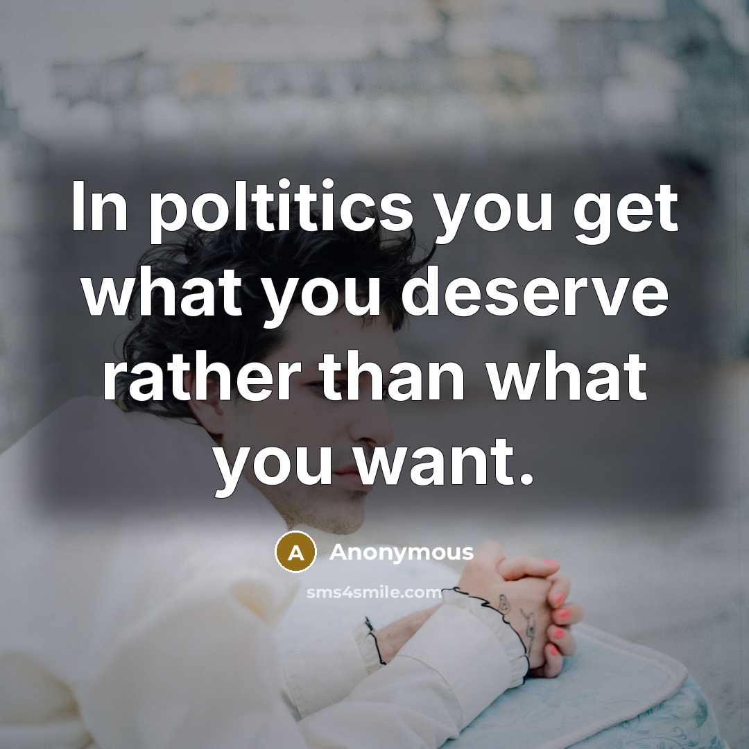 “In poltitics you get what you deserve rather than what you want.” quote by Anonymous