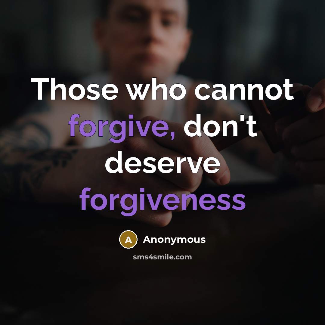 “Those who cannot forgive, don't deserve forgiveness” quote by Anonymous