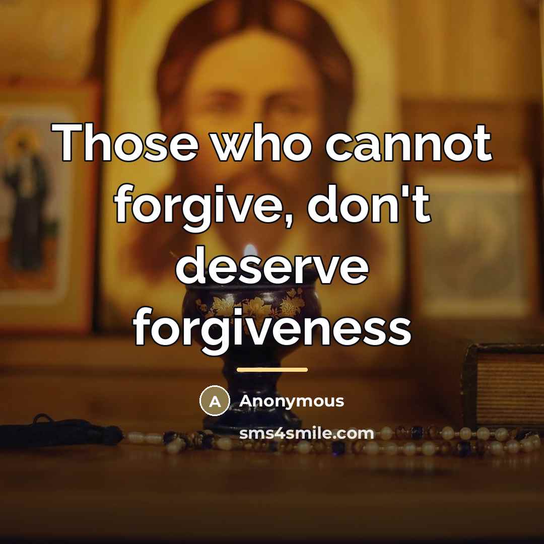 “Those who cannot forgive, don't deserve forgiveness…” quote by Anonymous
