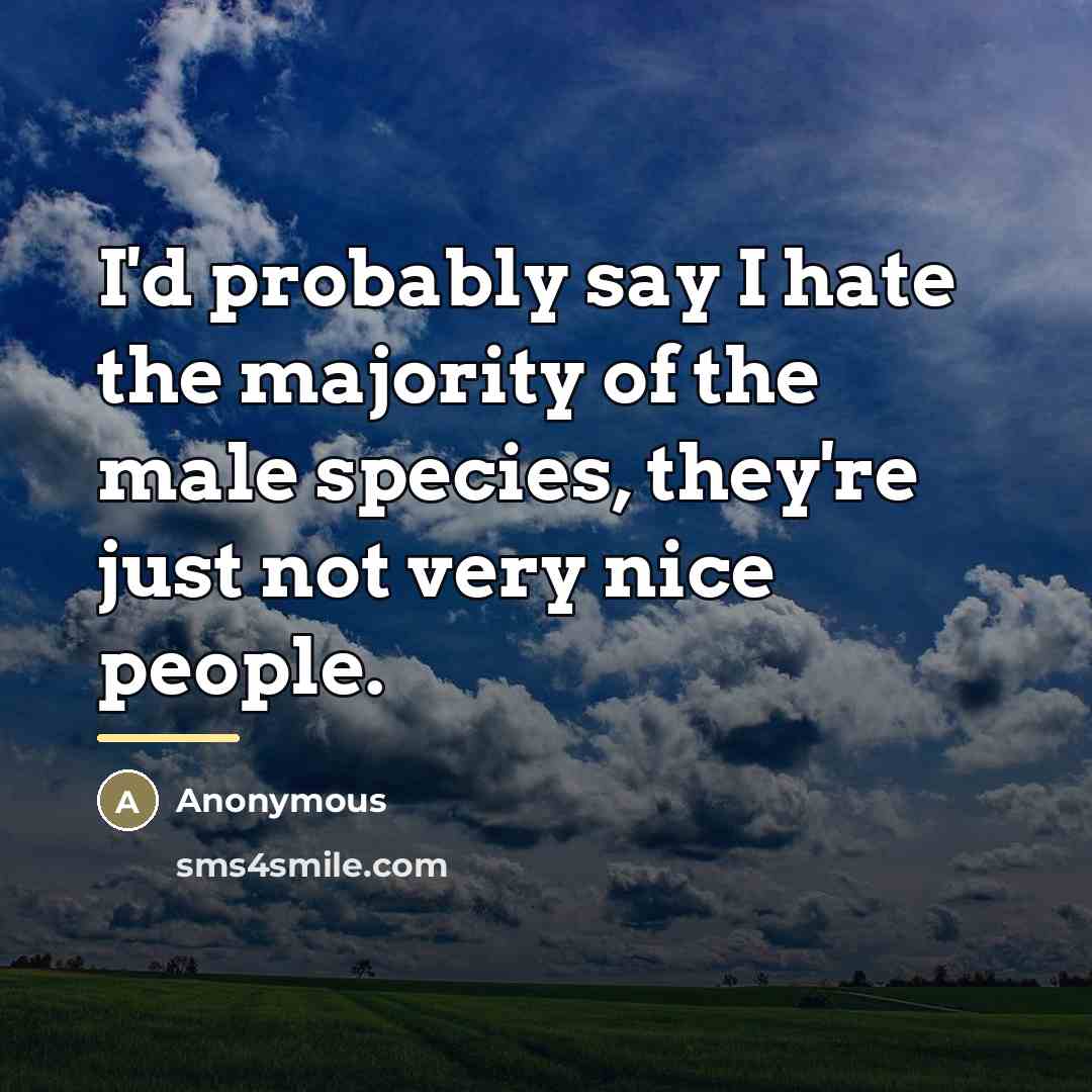 “I'd probably say I hate the majority of the male…” quote by Anonymous
