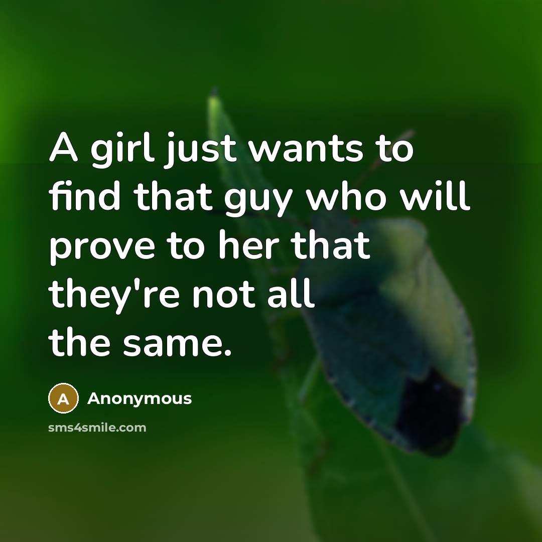 “A girl just wants to find that guy who will prove to her that they're not all the same.” quote by Anonymous
