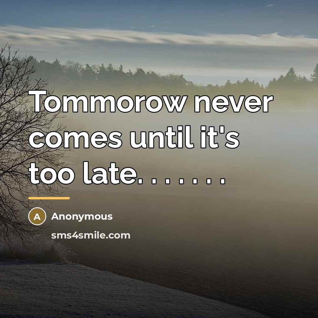 “Tommorow never comes until it's too late. . . .…” quote by Anonymous