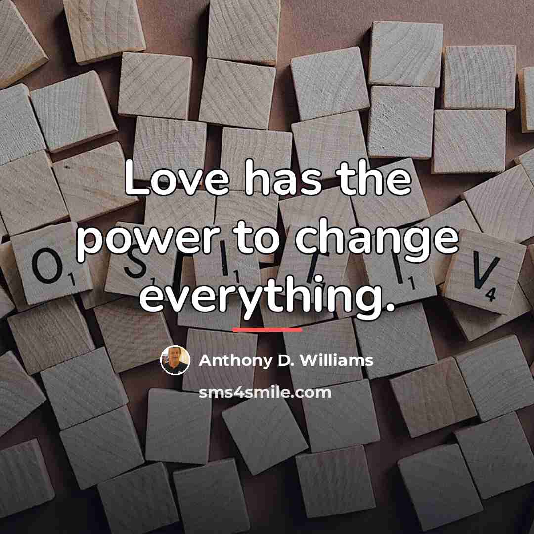 “Love has the power to change everything.…” quote by Anthony D. Williams