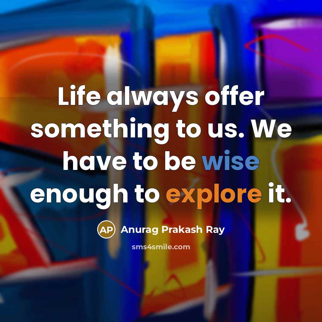 “Life always offer something to us. We have to be wise enough to explore it.” quote by Anurag Prakash Ray
