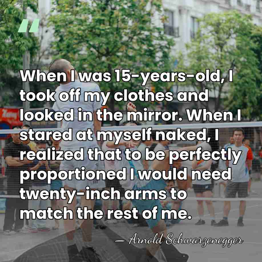 When I was 15-years-old, I took off my clothes and looked in&hellip; - Arnold Schwarzenegger