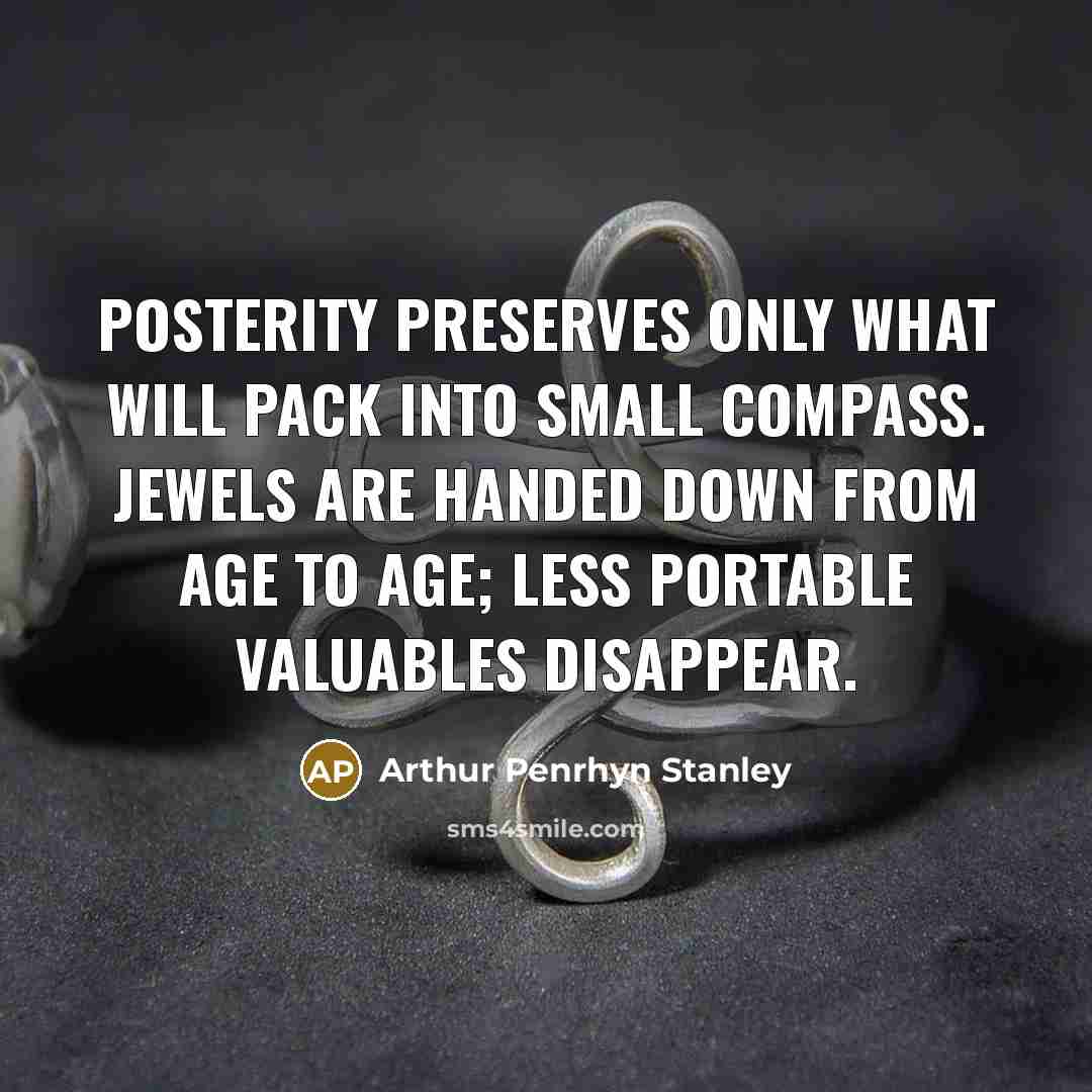 “Posterity preserves only what will pack into small compass. Jewels…” quote by Arthur Penrhyn Stanley