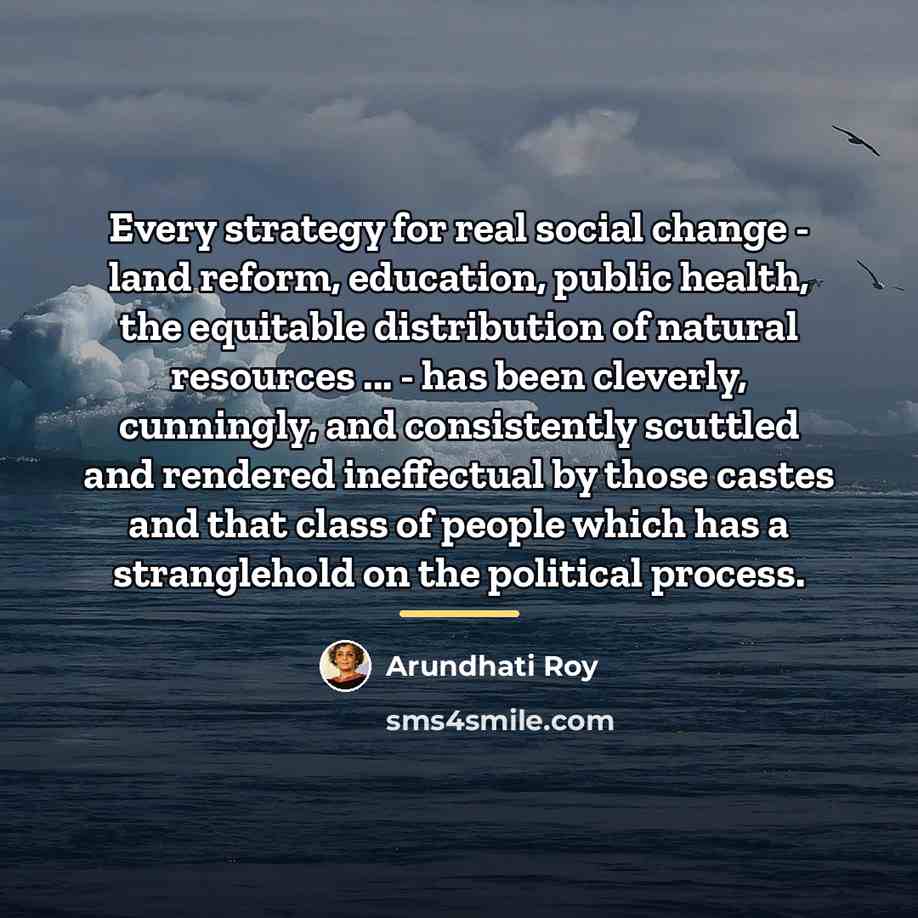 “Every strategy for real social change - land reform, education,…” quote by Arundhati Roy