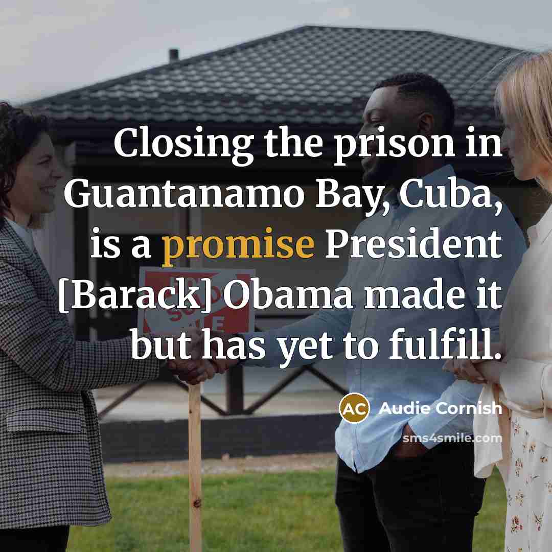 “Closing the prison in Guantanamo Bay, Cuba, is a promise…” quote by Audie Cornish