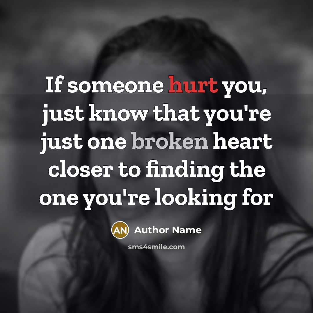 “If someone hurt you, just know that you're just one broken heart closer to finding the one you're looking for” quote by Author Name